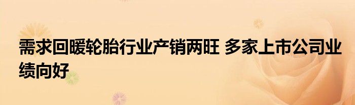 需求回暖轮胎行业产销两旺 多家上市公司业绩向好