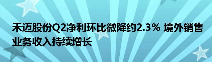 禾迈股份Q2净利环比微降约2.3% 境外销售业务收入持续增长