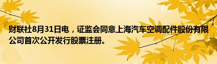 财联社8月31日电,证监会同意上海汽车空调配件股份有限公司首次公开发行股票注册。