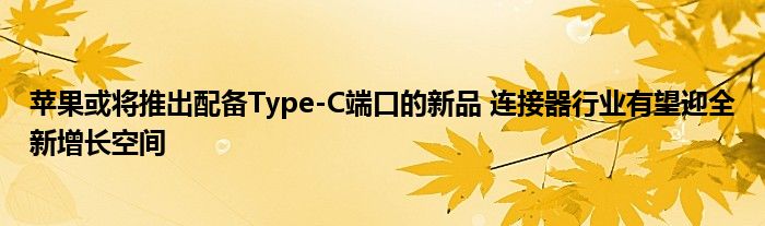 苹果或将推出配备Type-C端口的新品 连接器行业有望迎全新增长空间