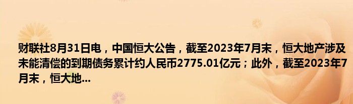 财联社8月31日电,中国恒大公告,截至2023年7月末,恒大地产涉及未能清偿的到期债务累计约人民币2775.01亿元;此外,截至2023年7月末,恒大地...