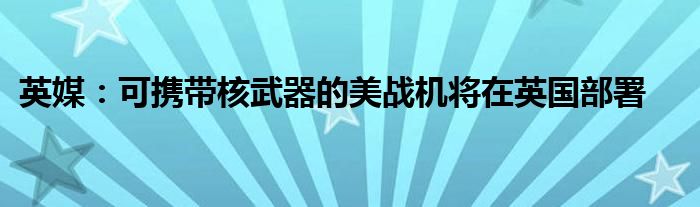 英媒:可携带核武器的美战机将在英国部署