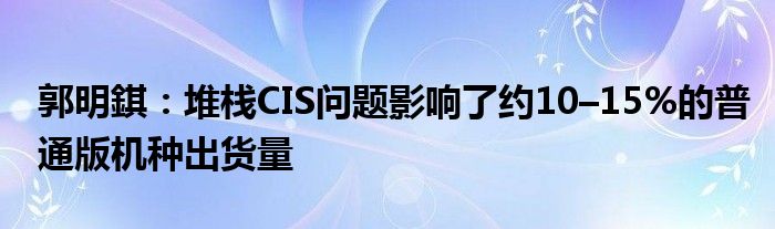 郭明錤:堆栈CIS问题影响了约10–15%的普通版机种出货量