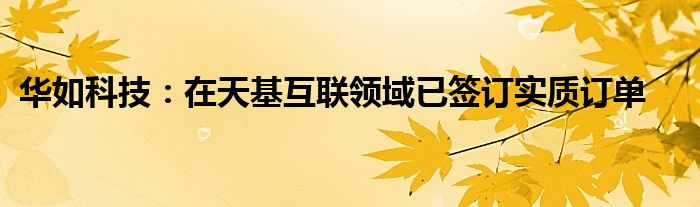 华如科技:在天基互联领域已签订实质订单