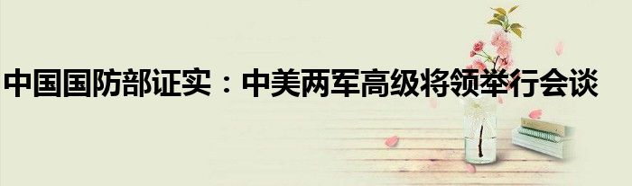 中国国防部证实:中美两军高级将领举行会谈