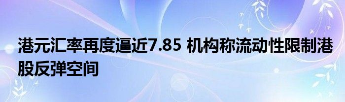 港元汇率再度逼近7.85 机构称流动性限制港股反弹空间