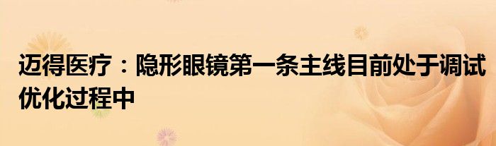 迈得医疗:隐形眼镜第一条主线目前处于调试优化过程中