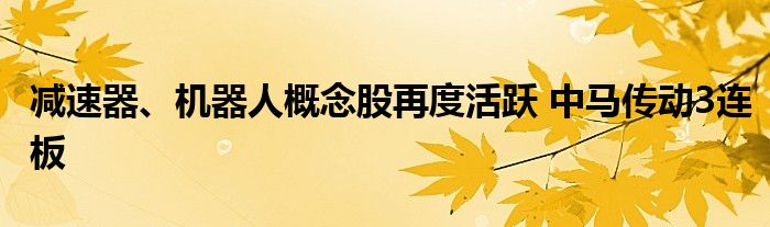 减速器、机器人概念股再度活跃 中马传动3连板