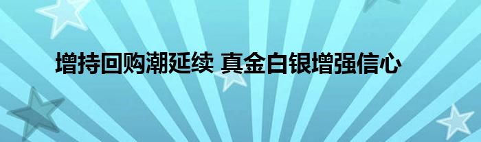 增持回购潮延续 真金白银增强信心
