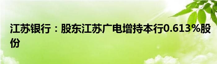 江苏银行:股东江苏广电增持本行0.613%股份