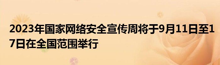 2023年国家网络安全宣传周将于9月11日至17日在全国范围举行