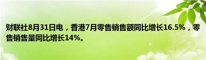财联社8月31日电,香港7月零售销售额同比增长16.5%,零售销售量同比增长14%。