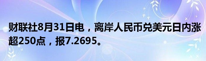 财联社8月31日电,离岸人民币兑美元日内涨超250点,报7.2695。