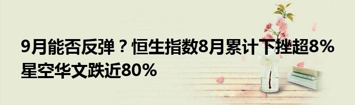 9月能否反弹?恒生指数8月累计下挫超8% 星空华文跌近80%