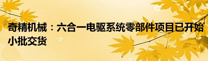 奇精机械:六合一电驱系统零部件项目已开始小批交货