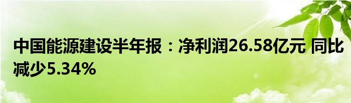 中国能源建设半年报:净利润26.58亿元 同比减少5.34%