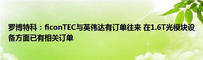 罗博特科:ficonTEC与英伟达有订单往来 在1.6T光模块设备方面已有相关订单
