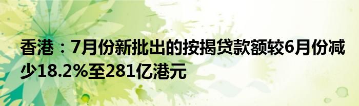 香港:7月份新批出的按揭贷款额较6月份减少18.2%至281亿港元