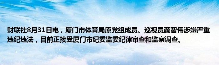 财联社8月31日电,厦门市体育局原党组成员、巡视员颜智伟涉嫌严重违纪违法,目前正接受厦门市纪委监委纪律审查和监察调查。