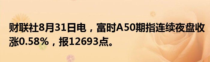 财联社8月31日电,富时A50期指连续夜盘收涨0.58%,报12693点。