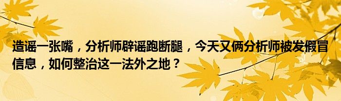 造谣一张嘴,分析师辟谣跑断腿,今天又俩分析师被发假冒信息,如何整治这一法外之地?