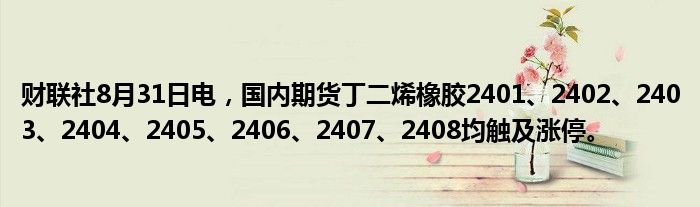 财联社8月31日电,国内期货丁二烯橡胶2401、2402、2403、2404、2405、2406、2407、2408均触及涨停。