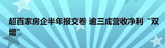 超百家房企半年报交卷 逾三成营收净利“双增”