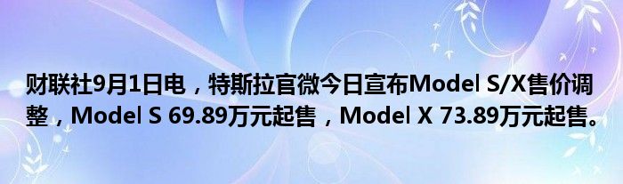 财联社9月1日电,特斯拉官微今日宣布Model S/X售价调整,Model S 69.89万元起售,Model X 73.89万元起售。