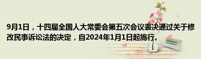 9月1日,十四届全国人大常委会第五次会议表决通过关于修改民事诉讼法的决定,自2024年1月1日起施行。
