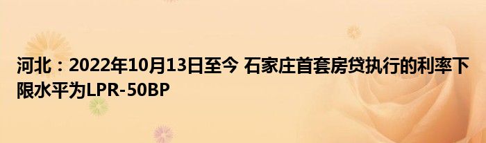河北:2022年10月13日至今 石家庄首套房贷执行的利率下限水平为LPR-50BP