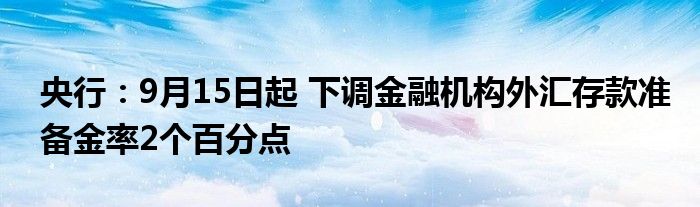 央行:9月15日起 下调金融机构外汇存款准备金率2个百分点