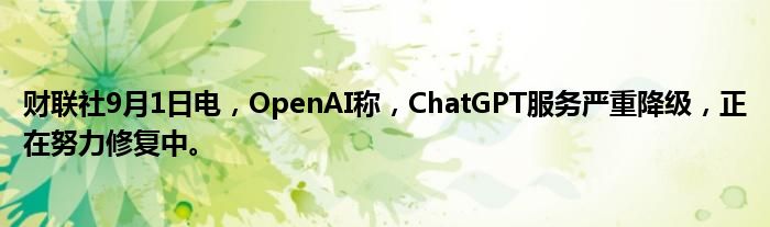 财联社9月1日电,OpenAI称,ChatGPT服务严重降级,正在努力修复中。
