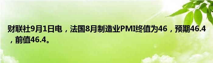 财联社9月1日电,法国8月制造业PMI终值为46,预期46.4,前值46.4。