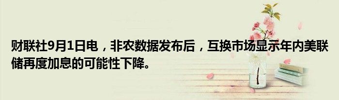财联社9月1日电,非农数据发布后,互换市场显示年内美联储再度加息的可能性下降。