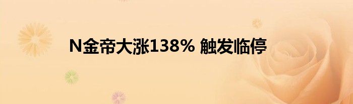 N金帝大涨138% 触发临停