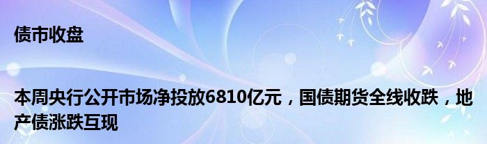 债市收盘|本周央行公开市场净投放6810亿元,国债期货全线收跌,地产债涨跌互现