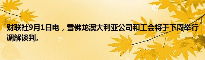 财联社9月1日电,雪佛龙澳大利亚公司和工会将于下周举行调解谈判。