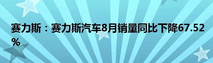 赛力斯：赛力斯汽车8月销量同比下降67.52%