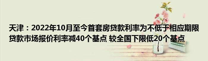 天津:2022年10月至今首套房贷款利率为不低于相应期限贷款市场报价利率减40个基点 较全国下限低20个基点
