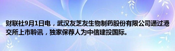 财联社9月1日电,武汉友芝友生物制药股份有限公司通过港交所上市聆讯,独家保荐人为中信建投国际。