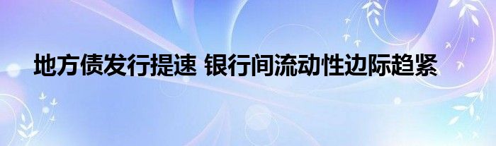 地方债发行提速 银行间流动性边际趋紧