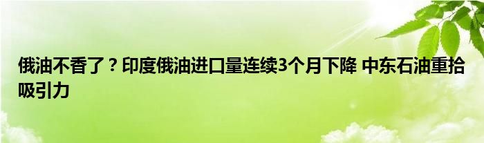 俄油不香了?印度俄油进口量连续3个月下降 中东石油重拾吸引力