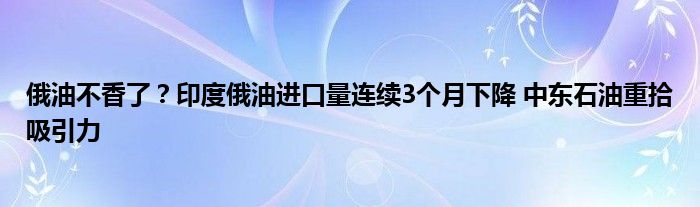 俄油不香了?印度俄油进口量连续3个月下降 中东石油重拾吸引力