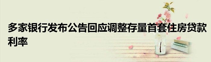 多家银行发布公告回应调整存量首套住房贷款利率