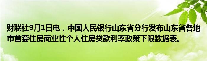 财联社9月1日电,中国人民银行山东省分行发布山东省各地市首套住房商业性个人住房贷款利率政策下限数据表。