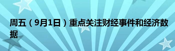 周五(9月1日)重点关注财经事件和经济数据