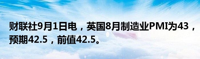 财联社9月1日电,英国8月制造业PMI为43,预期42.5,前值42.5。