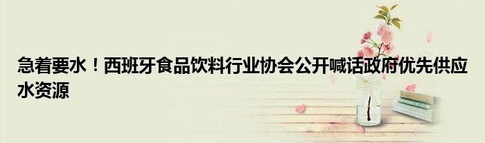 急着要水！西班牙食品饮料行业协会公开喊话政府优先供应水资源