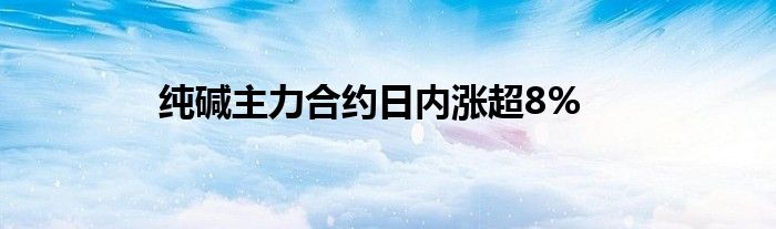 纯碱主力合约日内涨超8%