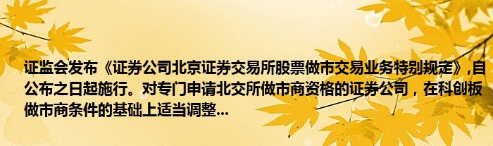 证监会发布《证券公司北京证券交易所股票做市交易业务特别规定》,自公布之日起施行。对专门申请北交所做市商资格的证券公司,在科创板做市商条件的基础上适当调整...